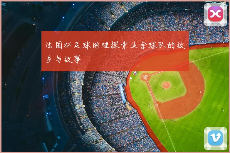 法国杯足球地理探索业余球队的故乡与故事