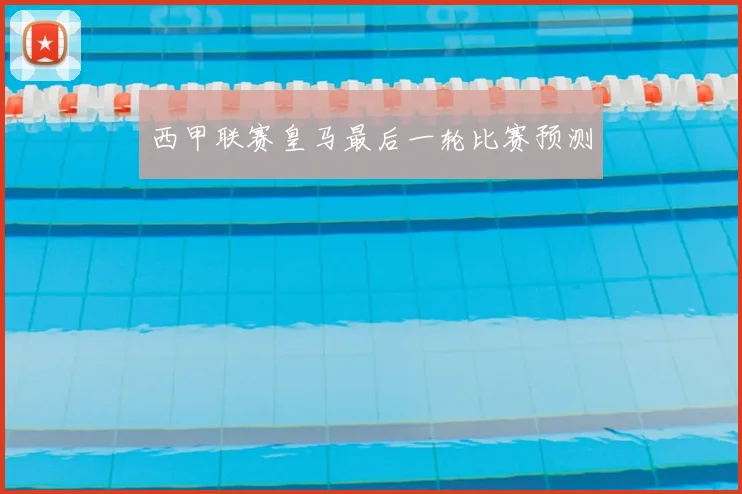 西甲联赛皇马最后一轮比赛预测