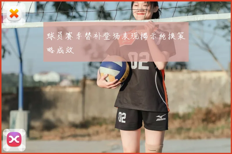 球员赛季替补登场表现揭示轮换策略成效