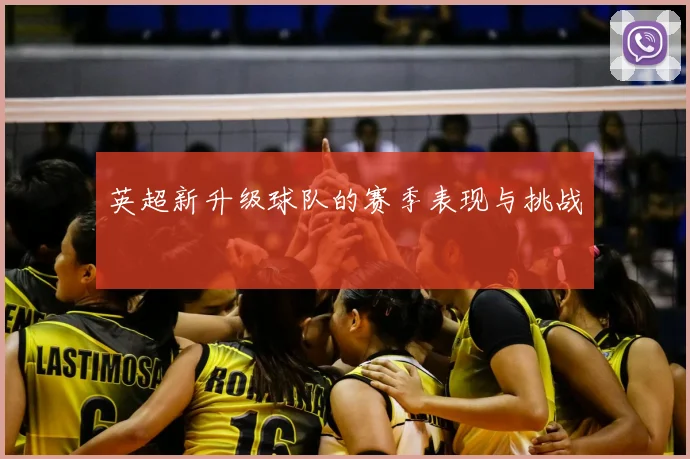 英超新升级球队的赛季表现与挑战