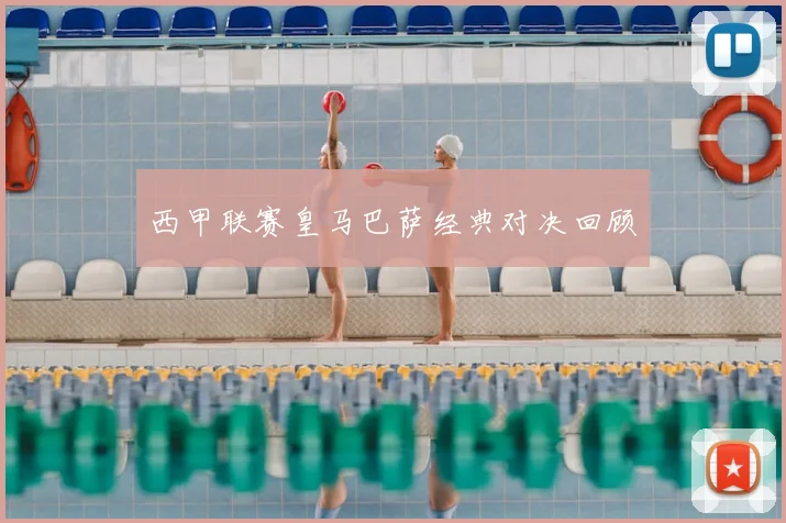 西甲联赛皇马巴萨经典对决回顾