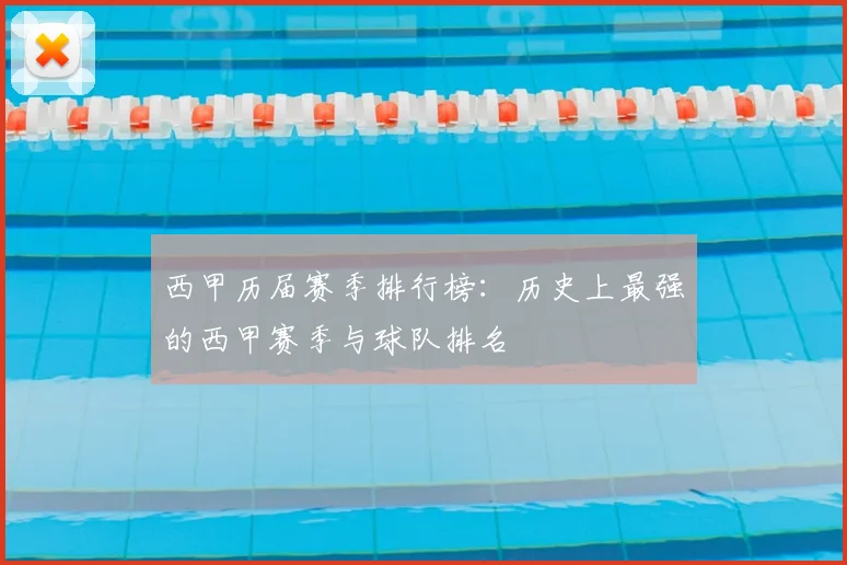 西甲历届赛季排行榜:历史上最强的西甲赛季与球队排名