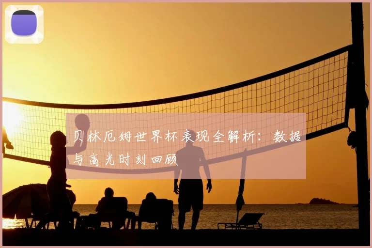 贝林厄姆世界杯表现全解析：数据与高光时刻回顾