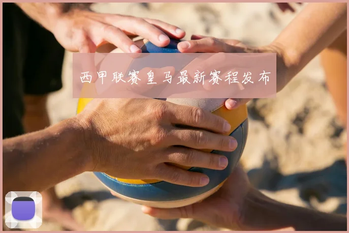 西甲联赛皇马最新赛程发布